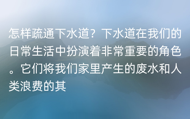 怎样疏通下水道？下水道在我们的日常生活中扮演着非常重要的角色。它们将我们家里产生