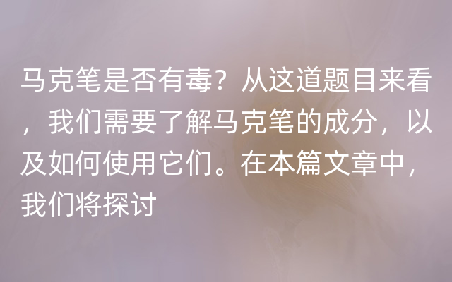 马克笔是否有毒？从这道题目来看，我们需要了解马克笔的成分，以及如何使用它们。在本