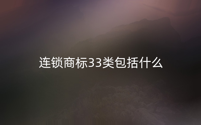 连锁商标33类包括什么