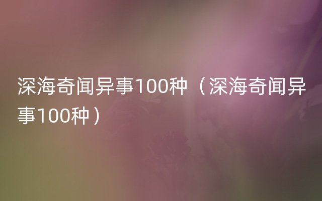 深海奇闻异事100种（深海奇闻异事100种）