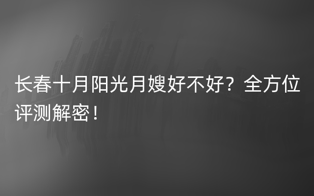 长春十月阳光月嫂好不好？全方位评测解密！