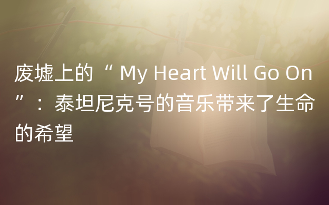 废墟上的“ My Heart Will Go On”：泰坦尼克号的音乐带来了生命的希望