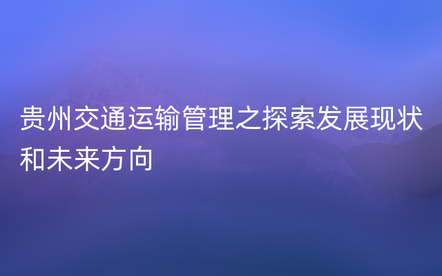 贵州交通运输管理之探索发展现状和未来方向