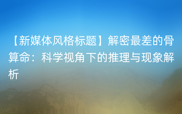 【新媒体风格标题】解密最差的骨算命：科学视角下的推理与现象解析