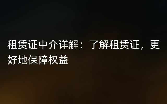 租赁证中介详解：了解租赁证，更好地保障权益