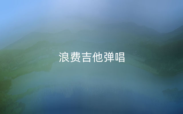 浪费吉他弹唱