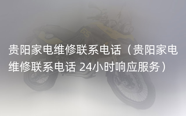 贵阳家电维修联系电话（贵阳家电维修联系电话 24小时响应服务）