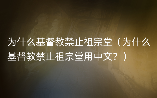 为什么基督教禁止祖宗堂（为什么基督教禁止祖宗堂用中文？）