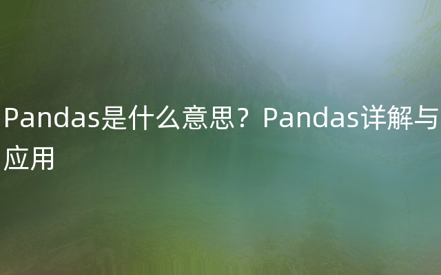 Pandas是什么意思？Pandas详解与应用