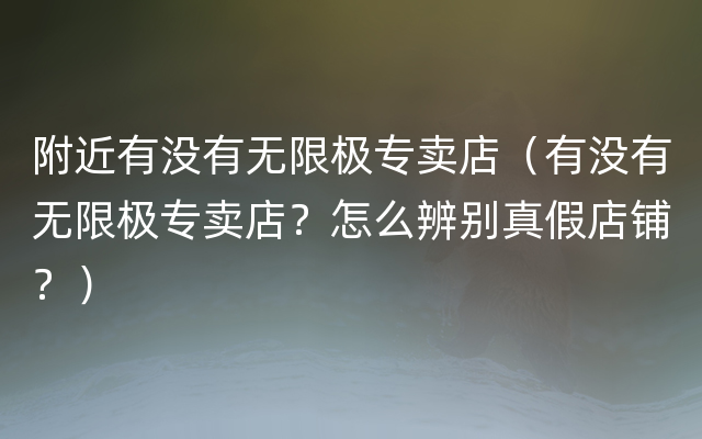 附近有没有无限极专卖店（有没有无限极专卖店？怎么辨别真假店铺？）