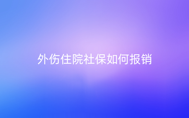 外伤住院社保如何报销