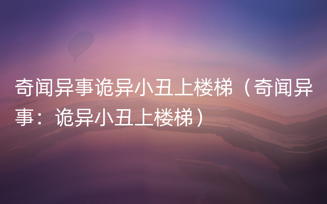 奇闻异事诡异小丑上楼梯（奇闻异事：诡异小丑上楼