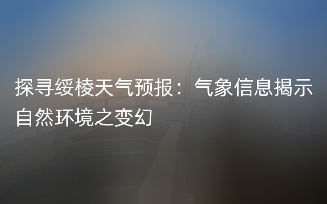 探寻绥棱天气预报：气象信息揭示自然环境之变幻