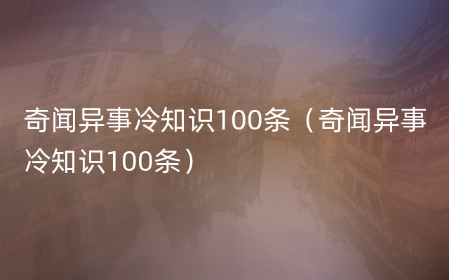 奇闻异事冷知识100条（奇闻异事冷知识100条）