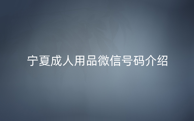 宁夏成人用品微信号码介绍