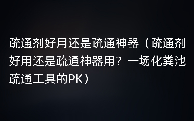 疏通剂好用还是疏通神器（疏通剂好用还是疏通神器用？一场化粪池疏通工具的PK）