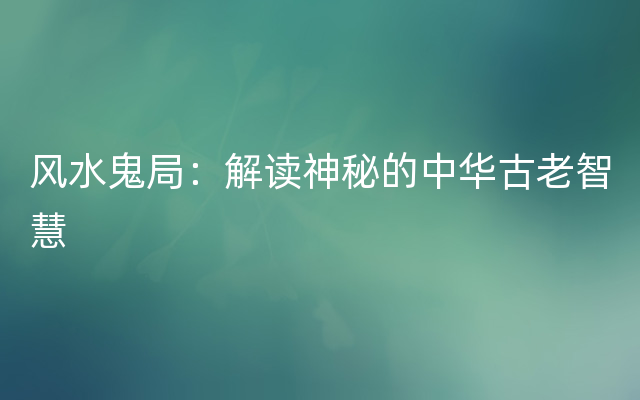 风水鬼局：解读神秘的中华古老智慧