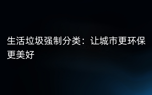 生活垃圾强制分类：让城市更环保更美好