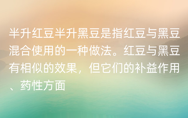 半升红豆半升黑豆是指红豆与黑豆混合使用的一种做法。红豆与黑豆有相似的效果，但它们