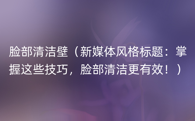 脸部清洁壁（新媒体风格标题：掌握这些技巧，脸部