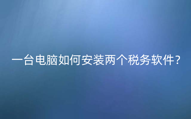 一台电脑如何安装两个税务软件？