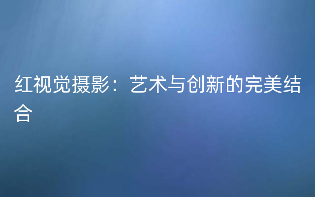 红视觉摄影：艺术与创新的完美结合