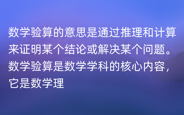 数学验算的意思是通过推理和计算来证明某个结论或解决某个问题。数学验算是数学学科的