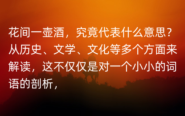 花间一壶酒，究竟代表什么意思？从历史、文学、文化等多个方面来解读，这不仅仅是对一