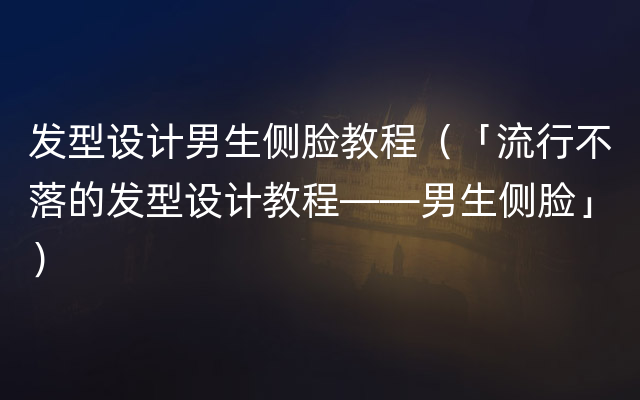 发型设计男生侧脸教程（「流行不落的发型设计教程——男生侧脸」）