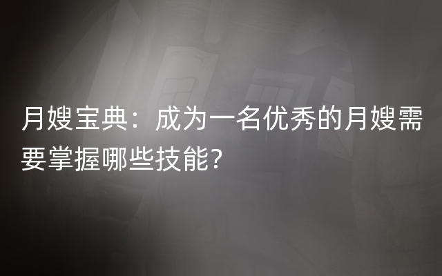 月嫂宝典：成为一名优秀的月嫂需要掌握哪些技能？