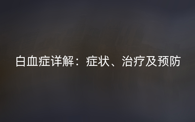 白血症详解：症状、治疗及预防