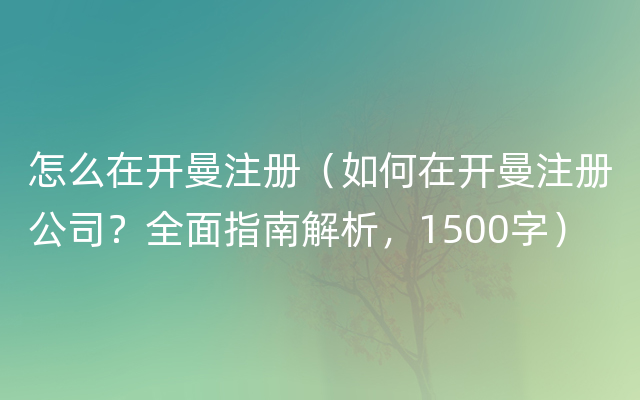 怎么在开曼注册（如何在开曼注册公司？全面指南解析，1500字）