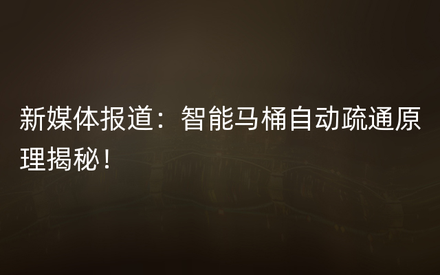 新媒体报道：智能马桶自动疏通原理揭秘！