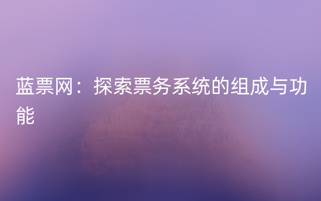 蓝票网：探索票务系统的组成与功能