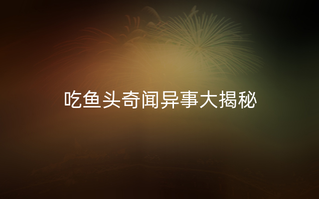 吃鱼头奇闻异事大揭秘