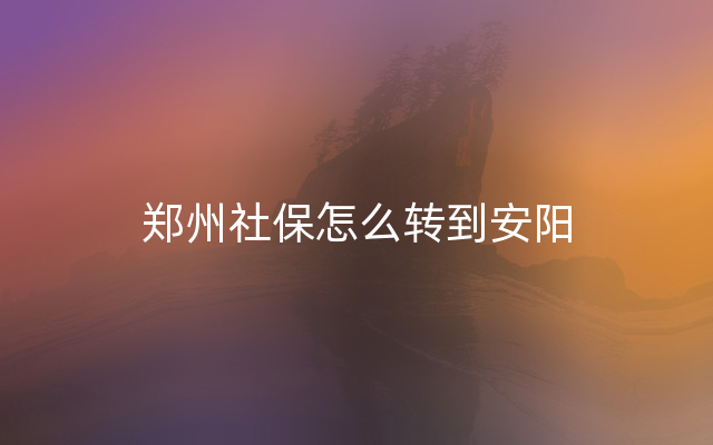 郑州社保怎么转到安阳