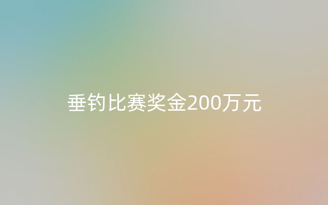 垂钓比赛奖金200万元