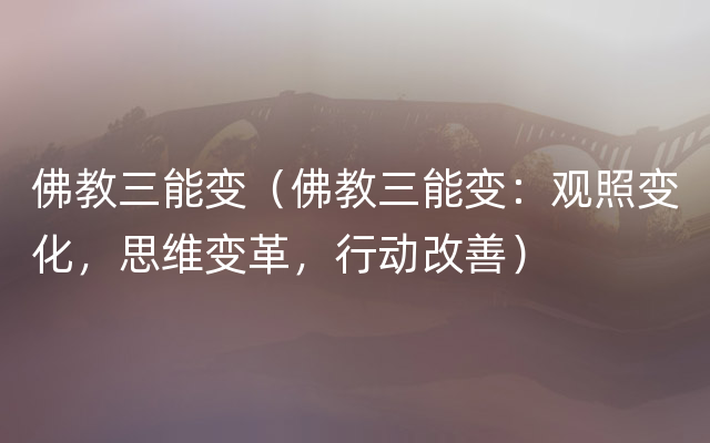 佛教三能变（佛教三能变：观照变化，思维变革，行动改善）