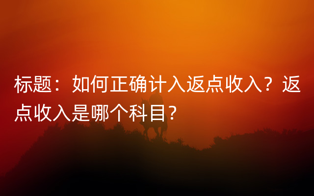 标题：如何正确计入返点收入？返点收入是哪个科目？