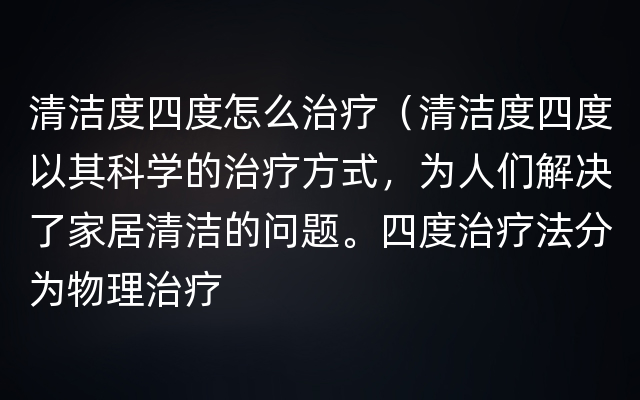 清洁度四度怎么治疗（清洁度四度以其科学的治疗方式，为人们解决了家居清洁的问题。四