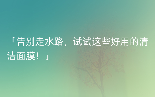 「告别走水路，试试这些好用的清洁面膜！」