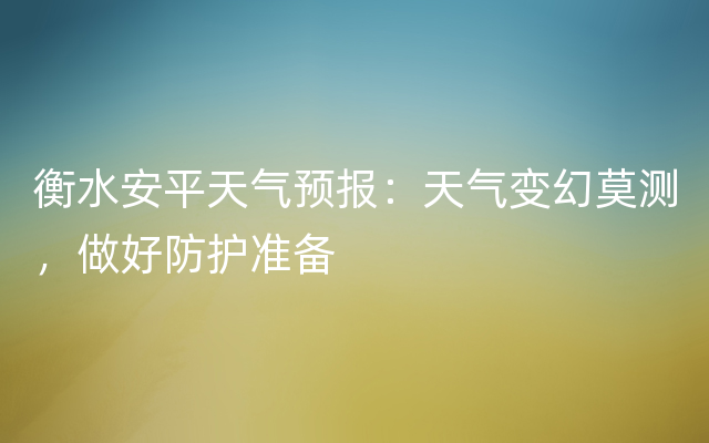 衡水安平天气预报：天气变幻莫测，做好防护准备