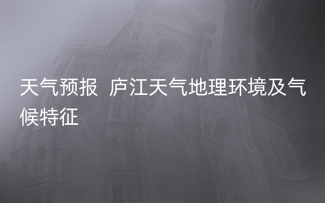 天气预报  庐江天气地理环境及气候特征