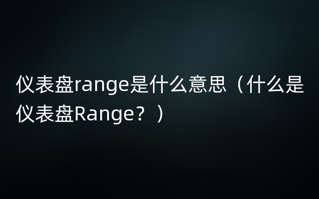 仪表盘range是什么意思（什么是仪表盘Range？）