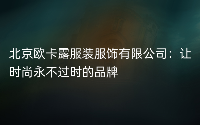 北京欧卡露服装服饰有限公司：让时尚永不过时的品牌