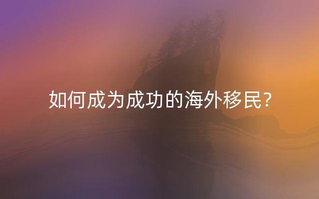 如何成为成功的海外移民？