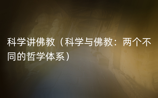 科学讲佛教（科学与佛教：两个不同的哲学体系）