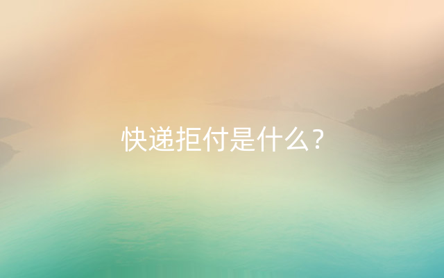 快递拒付是什么？