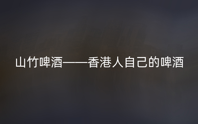 山竹啤酒——香港人自己的啤酒