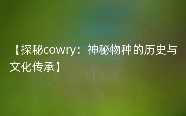 【探秘cowry：神秘物种的历史与文化传承】